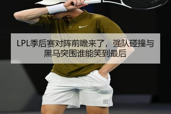 LPL季后赛对阵前瞻来了，强队碰撞与黑马突围谁能笑到最后